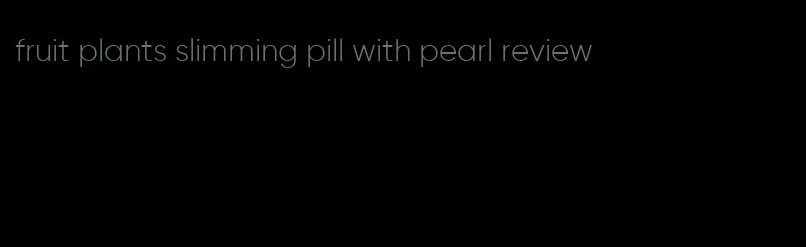fruit plants slimming pill with pearl review