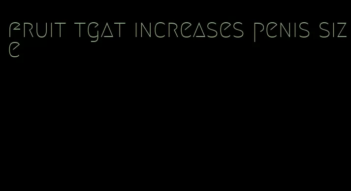 fruit tgat increases penis size