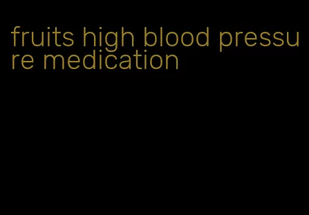 fruits high blood pressure medication