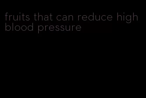 fruits that can reduce high blood pressure
