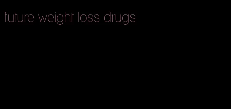 future weight loss drugs