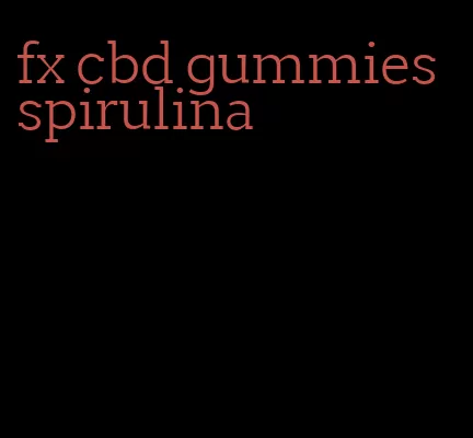 fx cbd gummies spirulina