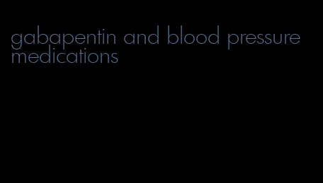 gabapentin and blood pressure medications
