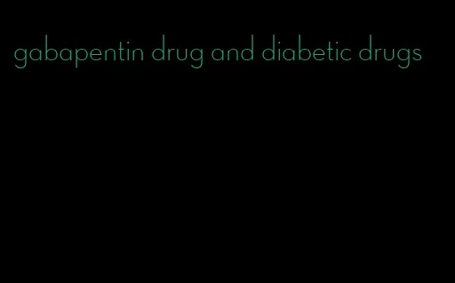 gabapentin drug and diabetic drugs