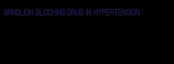 ganglion blocking drug in hypertension