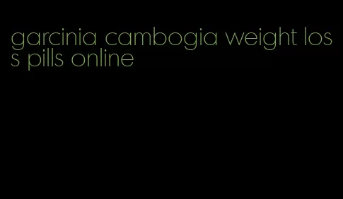 garcinia cambogia weight loss pills online