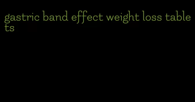 gastric band effect weight loss tablets