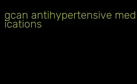 gcan antihypertensive medications