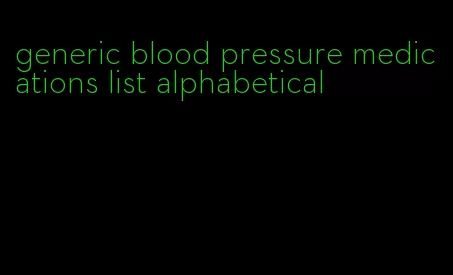 generic blood pressure medications list alphabetical