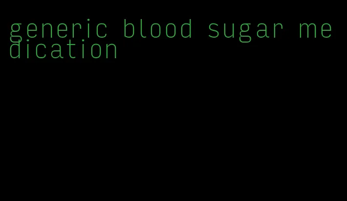 generic blood sugar medication