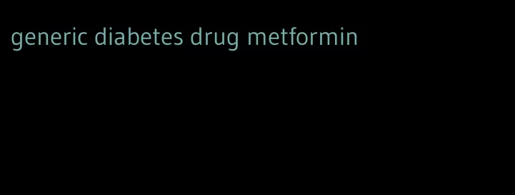 generic diabetes drug metformin