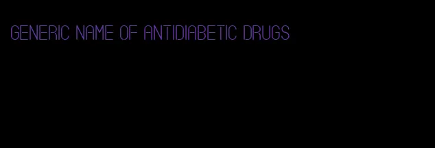 generic name of antidiabetic drugs