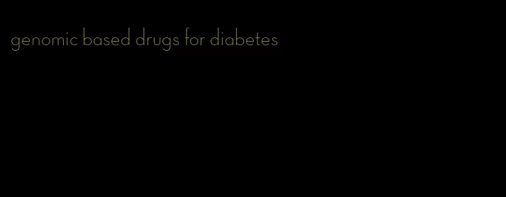 genomic based drugs for diabetes