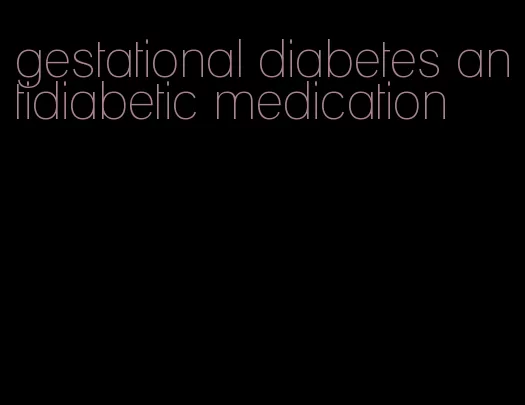 gestational diabetes antidiabetic medication