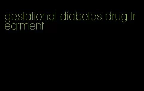 gestational diabetes drug treatment