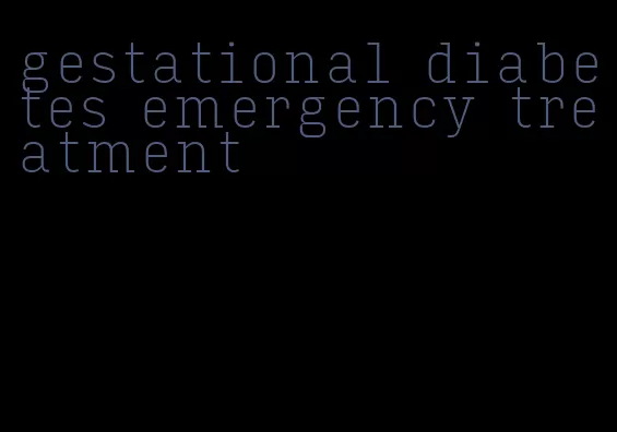 gestational diabetes emergency treatment