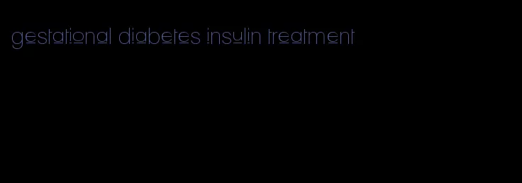 gestational diabetes insulin treatment