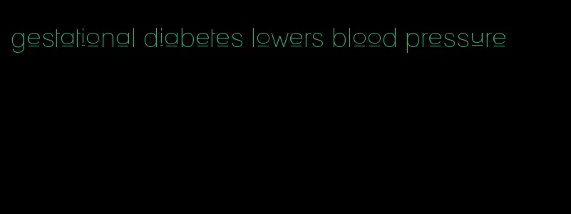 gestational diabetes lowers blood pressure