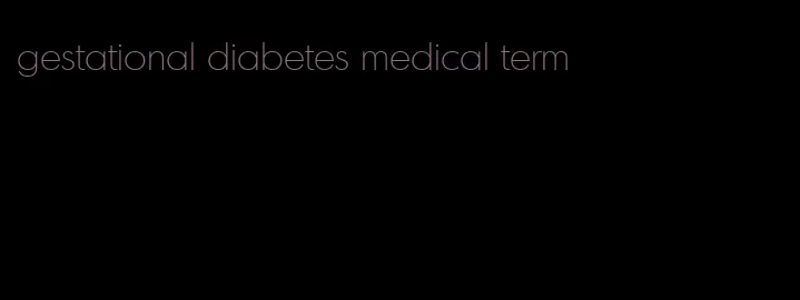 gestational diabetes medical term