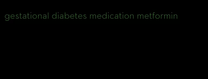 gestational diabetes medication metformin