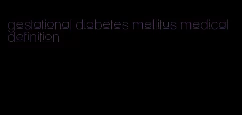 gestational diabetes mellitus medical definition