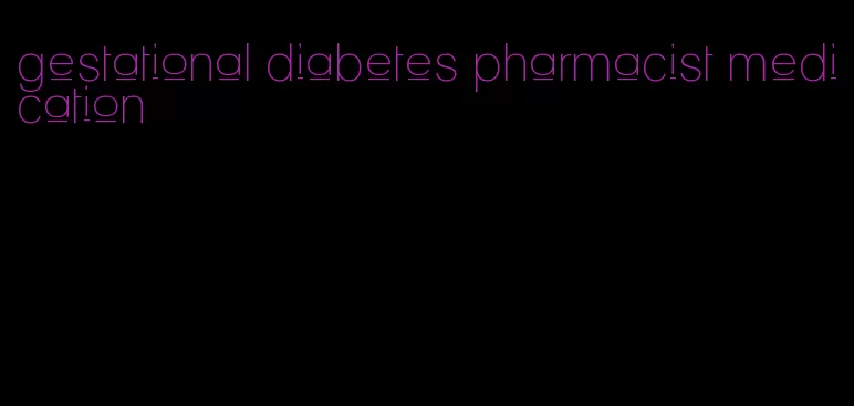 gestational diabetes pharmacist medication