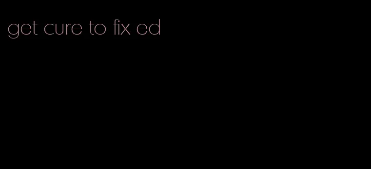 get cure to fix ed