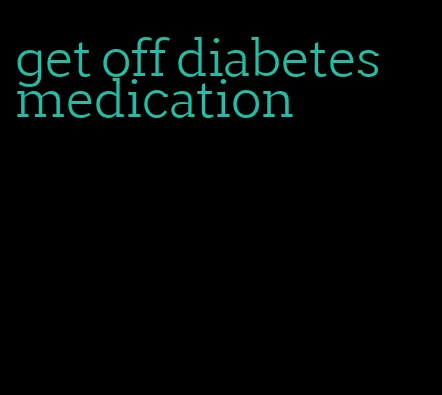 get off diabetes medication