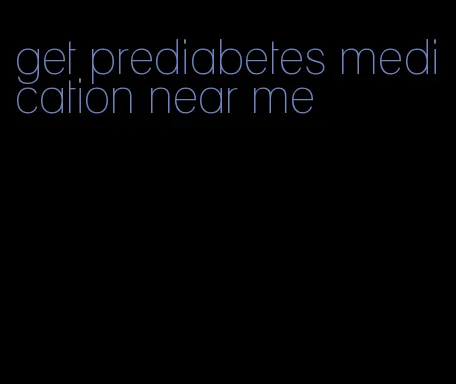 get prediabetes medication near me