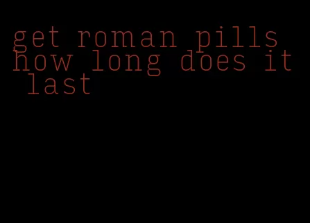 get roman pills how long does it last