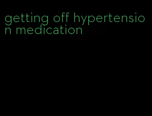getting off hypertension medication
