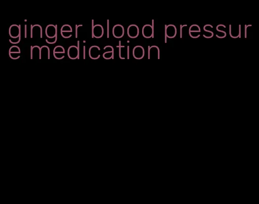 ginger blood pressure medication