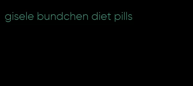 gisele bundchen diet pills