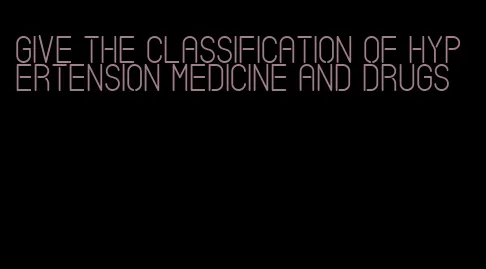 give the classification of hypertension medicine and drugs