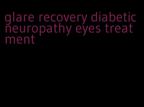 glare recovery diabetic neuropathy eyes treatment