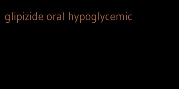 glipizide oral hypoglycemic