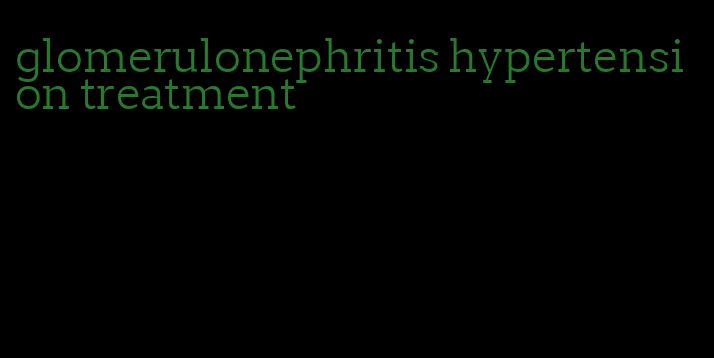 glomerulonephritis hypertension treatment