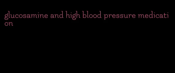 glucosamine and high blood pressure medication