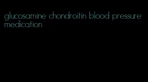 glucosamine chondroitin blood pressure medication