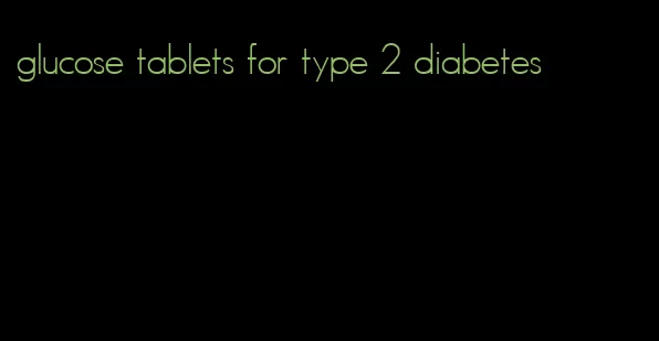 glucose tablets for type 2 diabetes
