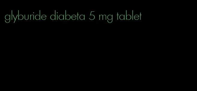 glyburide diabeta 5 mg tablet