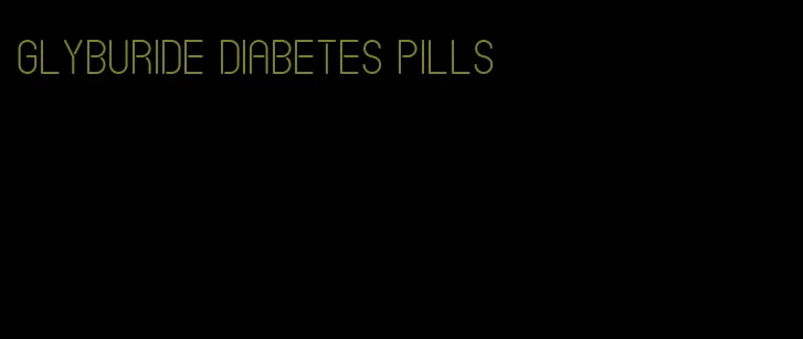 glyburide diabetes pills
