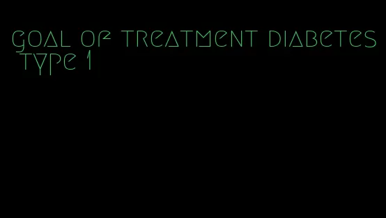 goal of treatment diabetes type 1