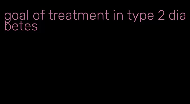 goal of treatment in type 2 diabetes