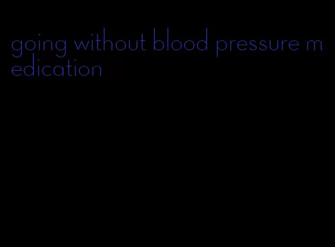 going without blood pressure medication