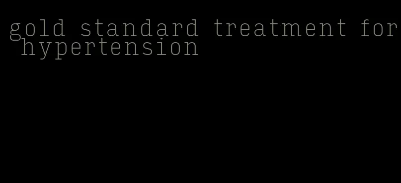 gold standard treatment for hypertension