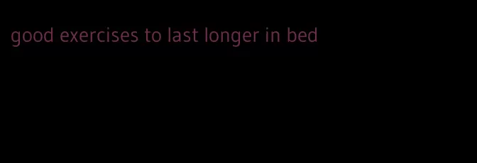 good exercises to last longer in bed