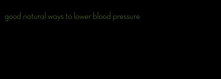 good natural ways to lower blood pressure