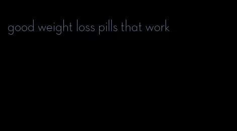 good weight loss pills that work