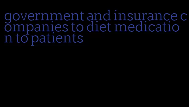 government and insurance companies to diet medication to patients